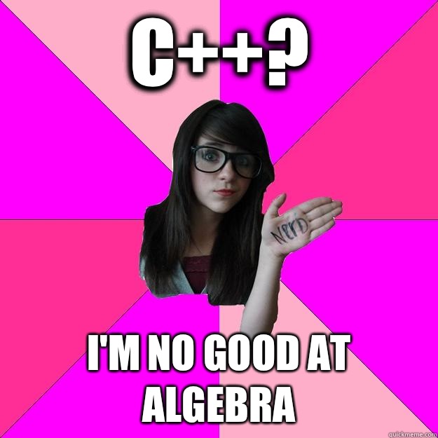 C++? I'm no good at algebra  Idiot Nerd Girl