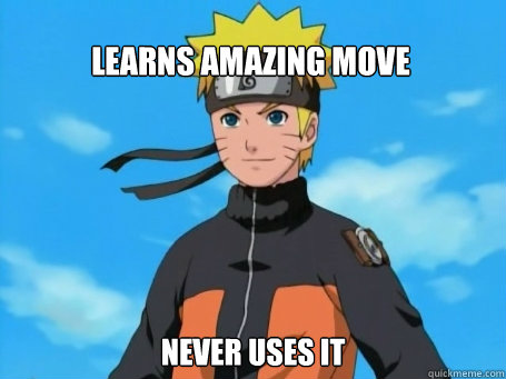 Learns amazing move Never uses it  Scumbag Naruto