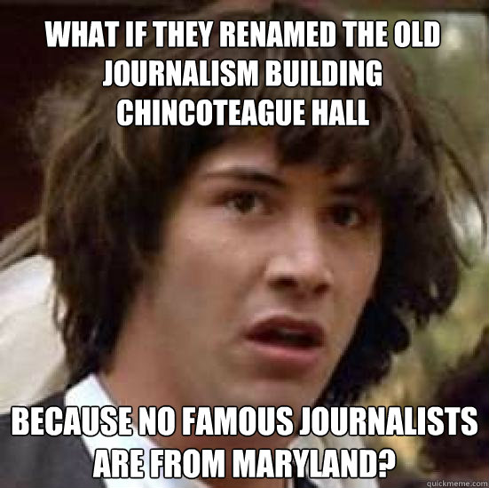 What if they renamed the old journalism building chincoteague hall  because no famous journalists are from Maryland? - What if they renamed the old journalism building chincoteague hall  because no famous journalists are from Maryland?  conspiracy keanu