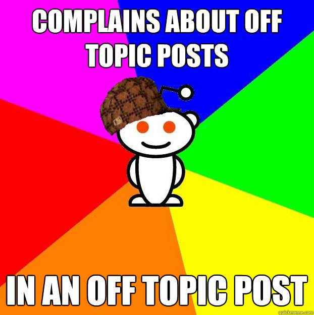 Complains about off topic posts in an off topic post  Scumbag Redditor