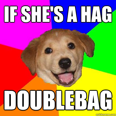 if she's a hag doublebag  Advice Dog