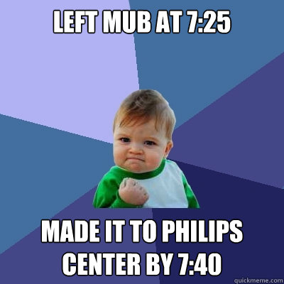 Left Mub at 7:25 Made it to philips center by 7:40  Success Kid