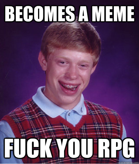 Becomes a meme fuck you rpg  Bad Luck Brian