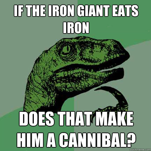 If the Iron Giant Eats Iron Does that make him a cannibal?   Philosoraptor