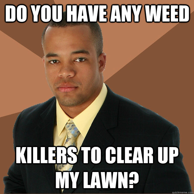 Do you have any weed killers to clear up my lawn?  Successful Black Man