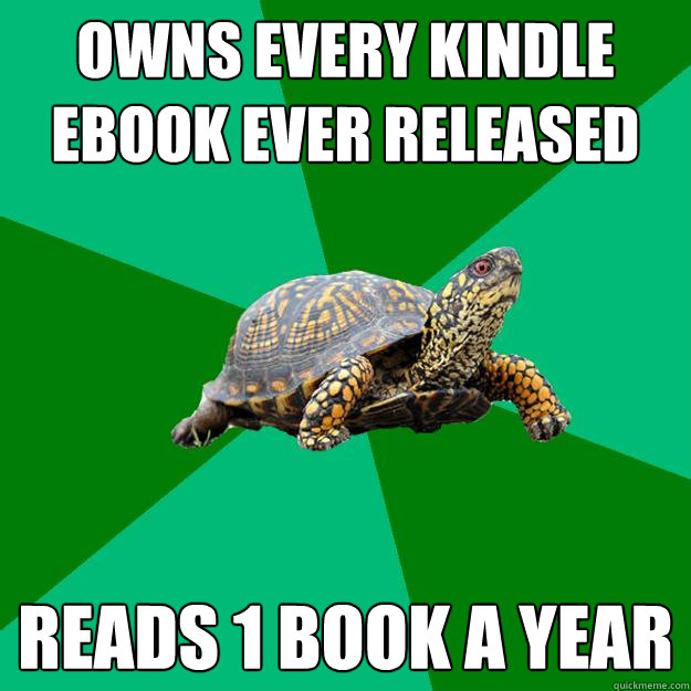 Owns every kindle ebook ever released Reads 1 book a year  Torrenting Turtle