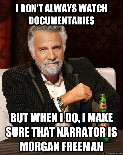 I don't always watch documentaries but when I do, I make sure that narrator is Morgan freeman - I don't always watch documentaries but when I do, I make sure that narrator is Morgan freeman  The Most Interesting Man In The World