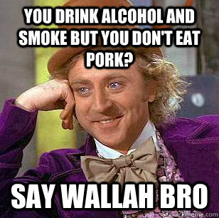 You drink alcohol and smoke but you don't eat pork? Say wallah bro - You drink alcohol and smoke but you don't eat pork? Say wallah bro  Condescending Wonka