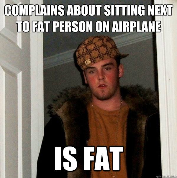 complains about sitting next to fat person on airplane is fat - complains about sitting next to fat person on airplane is fat  Scumbag Steve