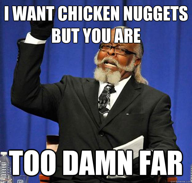 I want chicken nuggets but You are too damn far  Jimmy McMillan