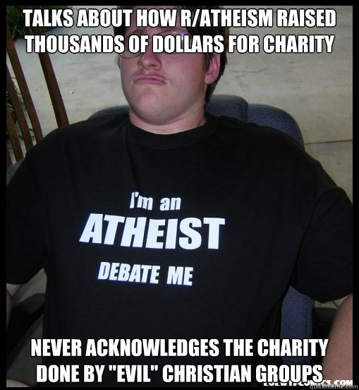 Talks about how r/atheism raised thousands of dollars for charity Never acknowledges the charity done by 