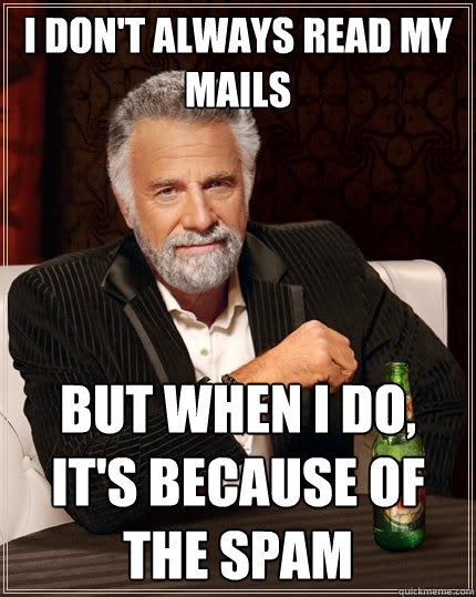 I don't always read my mails but when I do, it's because of the SPAM - I don't always read my mails but when I do, it's because of the SPAM  The Most Interesting Man In The World