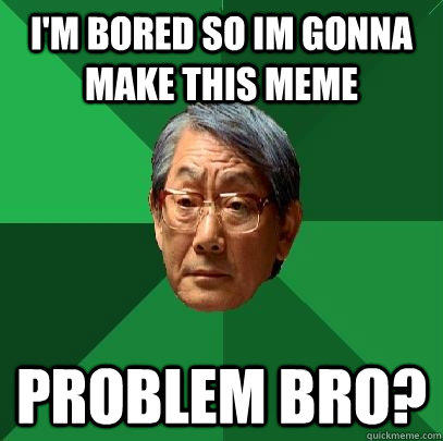I'm bored so im gonna make this meme Problem bro? - I'm bored so im gonna make this meme Problem bro?  High Expectations Asian Father