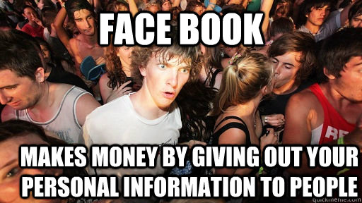 Face book Makes money by giving out your personal information to people - Face book Makes money by giving out your personal information to people  Sudden Clarity Clarence