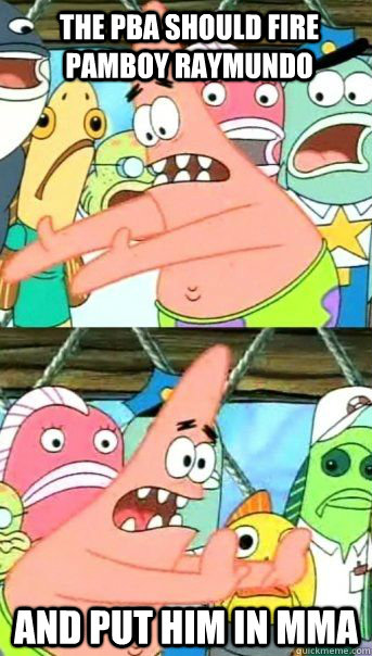 the pba should fire pamboy raymundo And put him in mma   Patrick Star