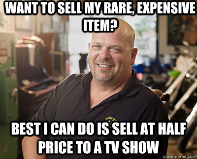 Want to sell my rare, expensive item? Best I can do is sell at half price to a TV show  Pawn Stars