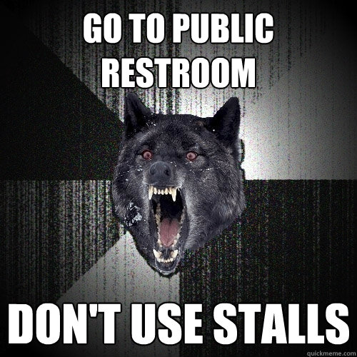 go to public restroom don't use stalls  Insanity Wolf