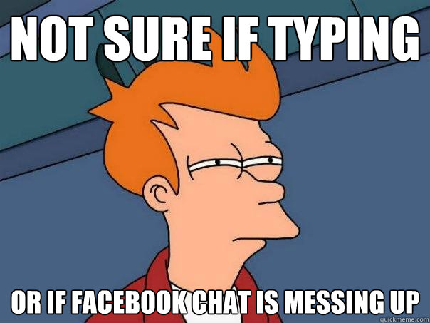 Not sure if typing Or if facebook chat is messing up  Futurama Fry