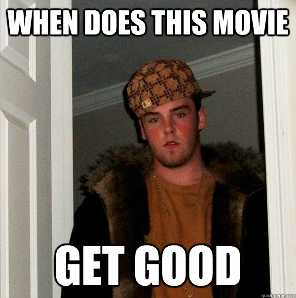 when does this movie get good  Scumbag Steve