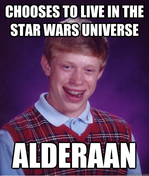 Chooses to live in the Star Wars universe Alderaan - Chooses to live in the Star Wars universe Alderaan  Bad Luck Brian