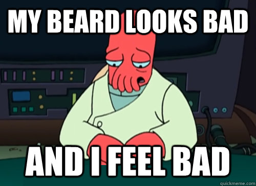 My beard looks bad and i feel bad  sad zoidberg