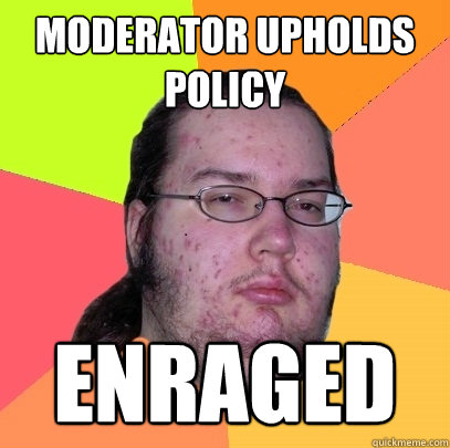 moderator upholds policy enraged  Butthurt Dweller