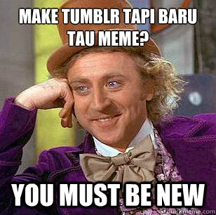 make tumblr tapi baru tau meme?  you must be new - make tumblr tapi baru tau meme?  you must be new  Condescending Wonka