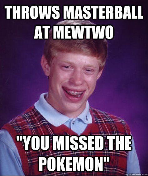 Throws masterball at Mewtwo  