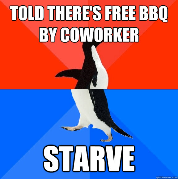 told there's FREE bbq by coworker starve - told there's FREE bbq by coworker starve  Socially Awesome Awkward Penguin