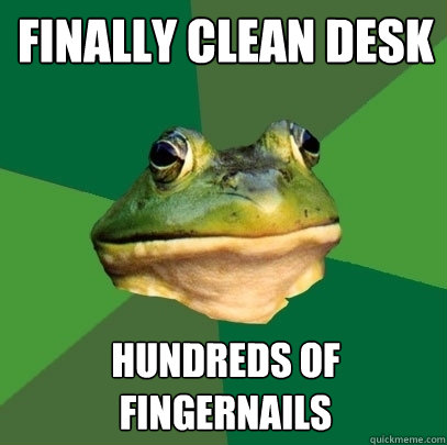 Finally clean desk Hundreds of fingernails - Finally clean desk Hundreds of fingernails  Foul Bachelor Frog