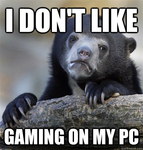 I don't like  gaming on my PC  Confession Bear