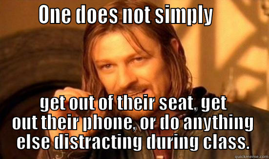 Class distractions -        ONE DOES NOT SIMPLY            GET OUT OF THEIR SEAT, GET OUT THEIR PHONE, OR DO ANYTHING ELSE DISTRACTING DURING CLASS. Boromir