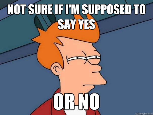 Not sure if I'm supposed to say yes or no  Futurama Fry