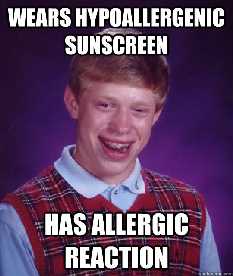 Wears hypoallergenic sunscreen has allergic reaction  Bad Luck Brian