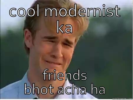 COOL MODERNIST KA FRIENDS BHOT ACHA HA 1990s Problems