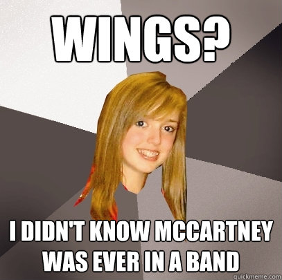 Wings? I didn't know McCartney was ever in a band  Musically Oblivious 8th Grader