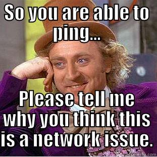 Network Issues - SO YOU ARE ABLE TO PING... PLEASE TELL ME WHY YOU THINK THIS IS A NETWORK ISSUE. Condescending Wonka