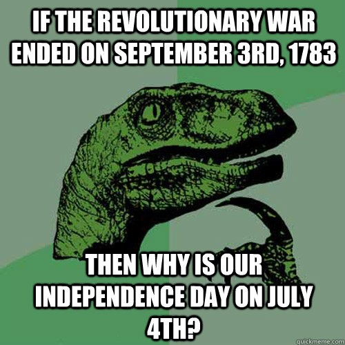 If the Revolutionary War ended on September 3rd, 1783 then why is our independence day on July 4th? - If the Revolutionary War ended on September 3rd, 1783 then why is our independence day on July 4th?  Philosoraptor