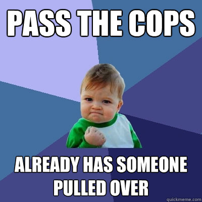 pass the cops already has someone pulled over - pass the cops already has someone pulled over  Success Kid