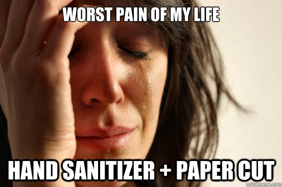 Worst Pain of My Life Hand Sanitizer + Paper Cut  First World Problems