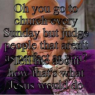 Judgy judgerson - OH YOU GO TO CHURCH EVERY SUNDAY BUT JUDGE PEOPLE THAT AREN'T AS PERFECT AS YOU? TELL ME ABOUT HOW THAT'S WHAT JESUS WOULD DO Condescending Wonka