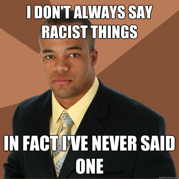 I don't always say racist things In fact I've never said one  Successful Black Man