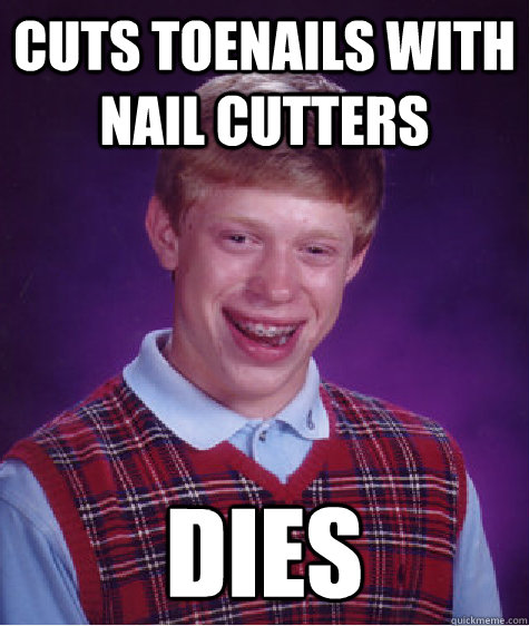 cuts toenails with nail cutters dies   Bad Luck Brian