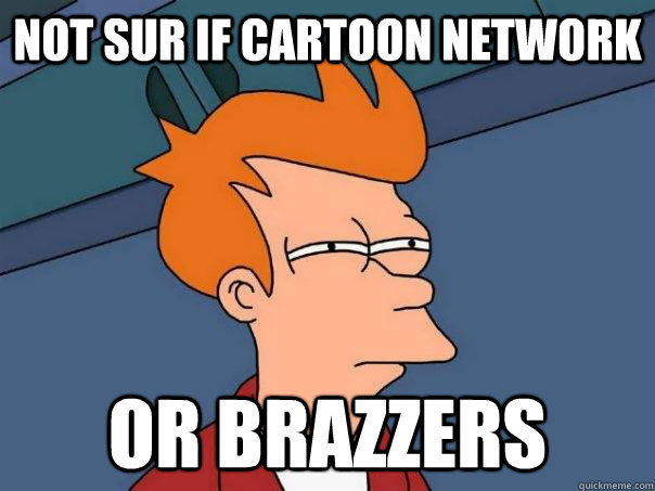 Not sur if Cartoon Network Or Brazzers - Misc - quickmeme