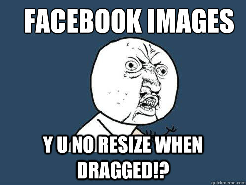 Facebook images Y U no resize when dragged!?  Y U No