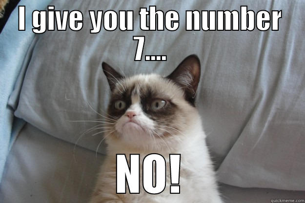 I GIVE YOU THE NUMBER 7.... NO! Grumpy Cat