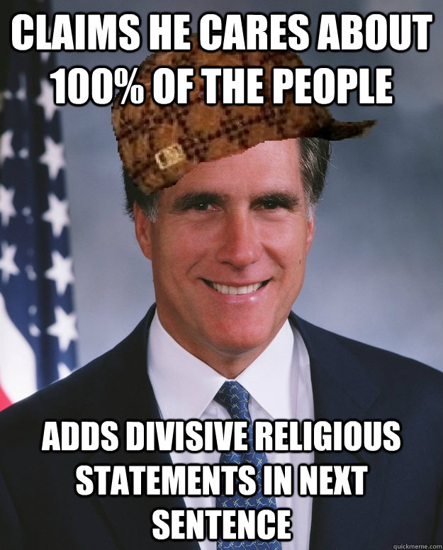 Claims he cares about 100% of the people Adds divisive religious statements in next sentence   Scumbag Romney