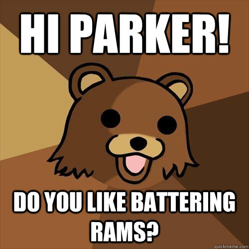 Hi Parker! do you like battering rams?  Pedobear