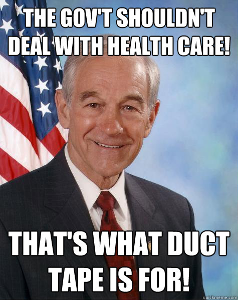 The Gov't shouldn't deal with health care! That's what duct tape is for!  Ron Paul