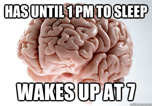 HAS UNTIL 1 PM TO SLEEP WAKES UP AT 7   Scumbag Brain